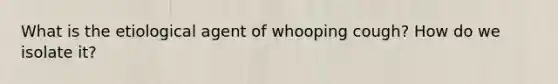 What is the etiological agent of whooping cough? How do we isolate it?