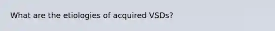 What are the etiologies of acquired VSDs?