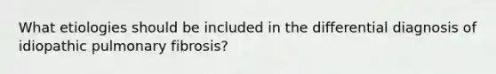 What etiologies should be included in the differential diagnosis of idiopathic pulmonary fibrosis?