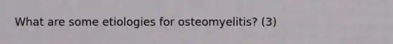 What are some etiologies for osteomyelitis? (3)