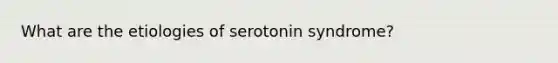 What are the etiologies of serotonin syndrome?