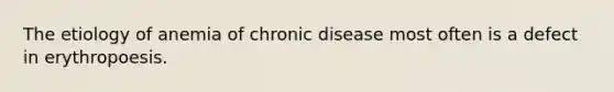 The etiology of anemia of chronic disease most often is a defect in erythropoesis.