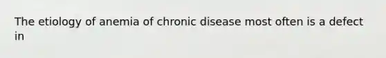 The etiology of anemia of chronic disease most often is a defect in