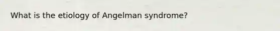 What is the etiology of Angelman syndrome?