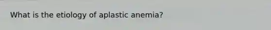 What is the etiology of aplastic anemia?