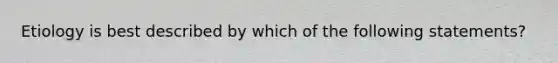 Etiology is best described by which of the following statements?