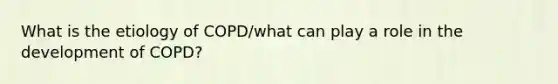 What is the etiology of COPD/what can play a role in the development of COPD?