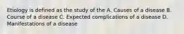 Etiology is defined as the study of the A. Causes of a disease B. Course of a disease C. Expected complications of a disease D. Manifestations of a disease