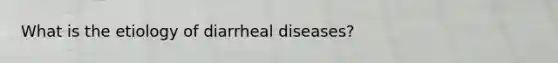 What is the etiology of diarrheal diseases?