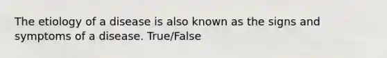 The etiology of a disease is also known as the signs and symptoms of a disease. True/False