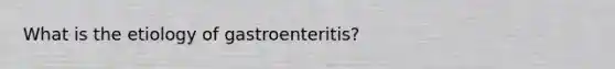 What is the etiology of gastroenteritis?