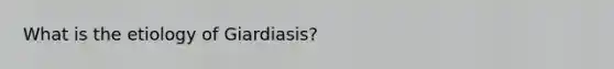 What is the etiology of Giardiasis?