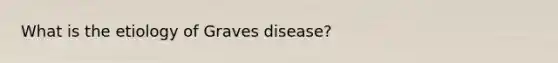 What is the etiology of Graves disease?