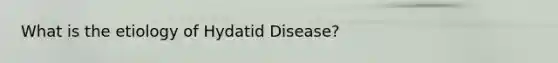 What is the etiology of Hydatid Disease?