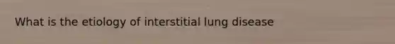 What is the etiology of interstitial lung disease