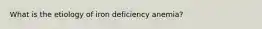 What is the etiology of iron deficiency anemia?