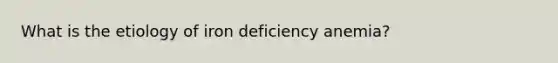 What is the etiology of iron deficiency anemia?