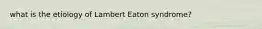 what is the etiology of Lambert Eaton syndrome?