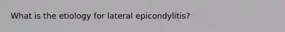 What is the etiology for lateral epicondylitis?