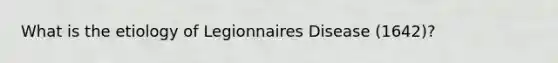 What is the etiology of Legionnaires Disease (1642)?