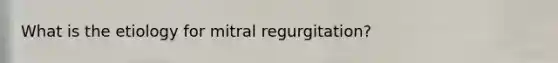 What is the etiology for mitral regurgitation?