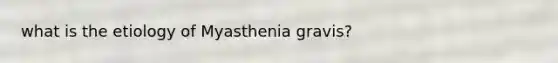 what is the etiology of Myasthenia gravis?