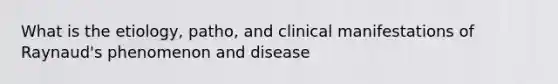 What is the etiology, patho, and clinical manifestations of Raynaud's phenomenon and disease