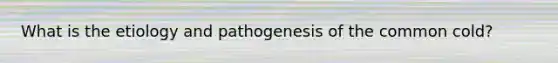 What is the etiology and pathogenesis of the common cold?