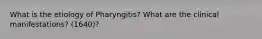 What is the etiology of Pharyngitis? What are the clinical manifestations? (1640)?