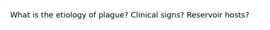 What is the etiology of plague? Clinical signs? Reservoir hosts?