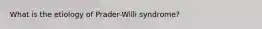 What is the etiology of Prader-Willi syndrome?