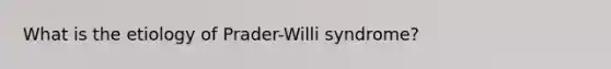 What is the etiology of Prader-Willi syndrome?