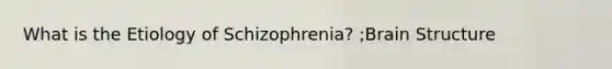 What is the Etiology of Schizophrenia? ;Brain Structure