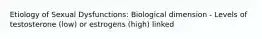 Etiology of Sexual Dysfunctions: Biological dimension - Levels of testosterone (low) or estrogens (high) linked