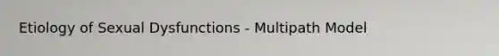 Etiology of Sexual Dysfunctions - Multipath Model