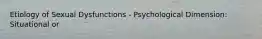 Etiology of Sexual Dysfunctions - Psychological Dimension: Situational or