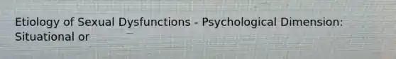 Etiology of Sexual Dysfunctions - Psychological Dimension: Situational or