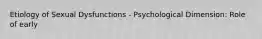 Etiology of Sexual Dysfunctions - Psychological Dimension: Role of early