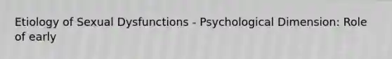 Etiology of Sexual Dysfunctions - Psychological Dimension: Role of early