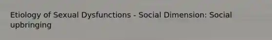 Etiology of Sexual Dysfunctions - Social Dimension: Social upbringing