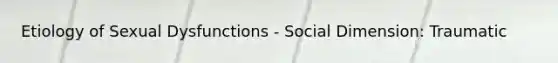 Etiology of Sexual Dysfunctions - Social Dimension: Traumatic