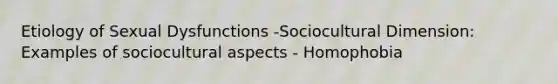 Etiology of Sexual Dysfunctions -Sociocultural Dimension: Examples of sociocultural aspects - Homophobia