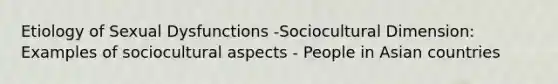 Etiology of Sexual Dysfunctions -Sociocultural Dimension: Examples of sociocultural aspects - People in Asian countries