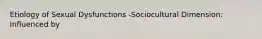 Etiology of Sexual Dysfunctions -Sociocultural Dimension: Influenced by