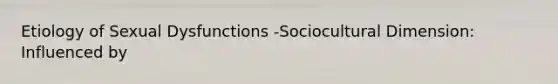 Etiology of Sexual Dysfunctions -Sociocultural Dimension: Influenced by