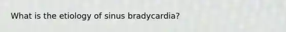 What is the etiology of sinus bradycardia?