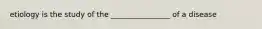 etiology is the study of the ________________ of a disease
