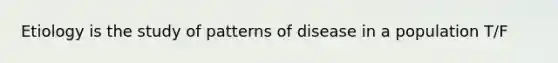 Etiology is the study of patterns of disease in a population T/F