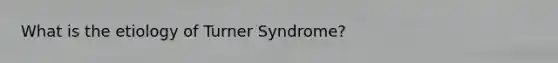 What is the etiology of Turner Syndrome?