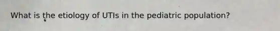 What is the etiology of UTIs in the pediatric population?